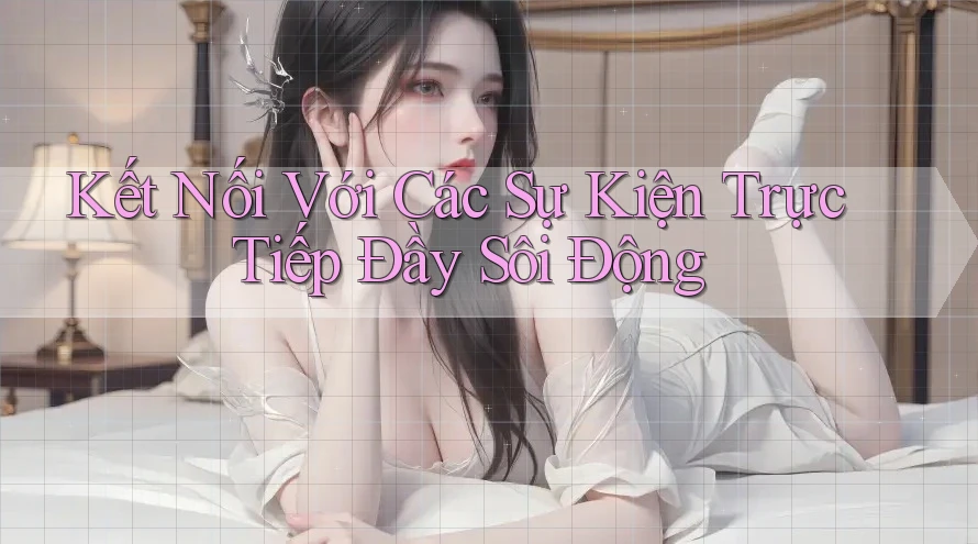 Kết Nối Với Các Sự Kiện Trực Tiếp Đầy Sôi Động