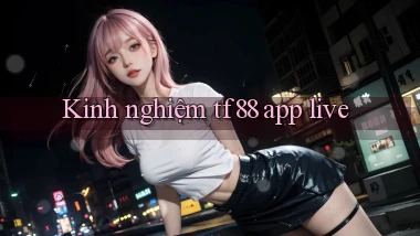 Kinh nghiệm tf88 app live
