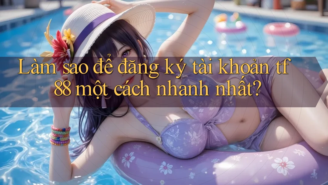Làm sao để đăng ký tài khoản tf88 một cách nhanh nhất?