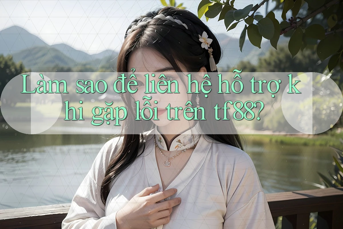 Làm sao để liên hệ hỗ trợ khi gặp lỗi trên tf88?