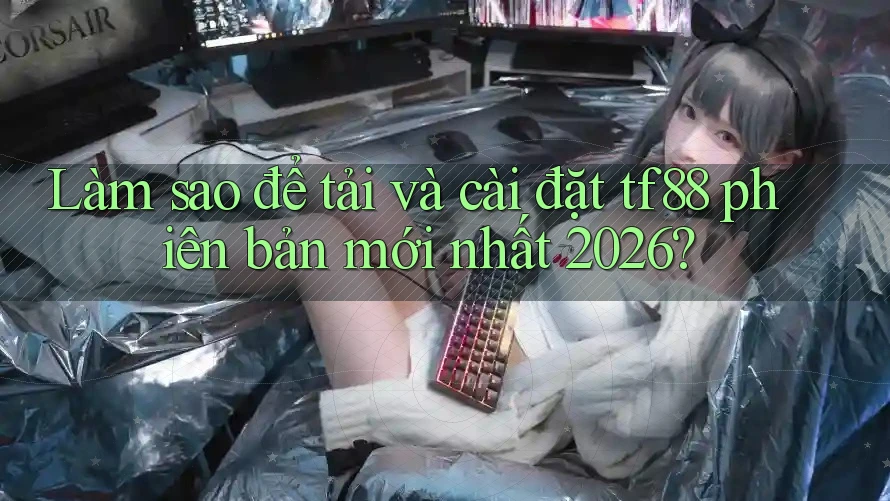 Làm sao để tải và cài đặt tf88 phiên bản mới nhất 2026?