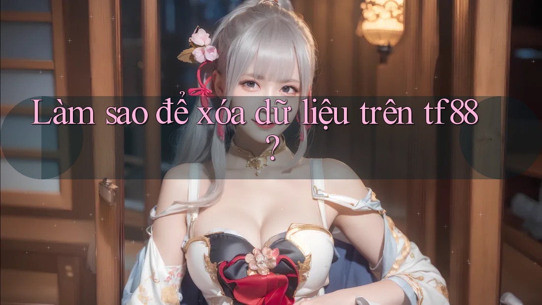 Làm sao để xóa dữ liệu trên tf88?