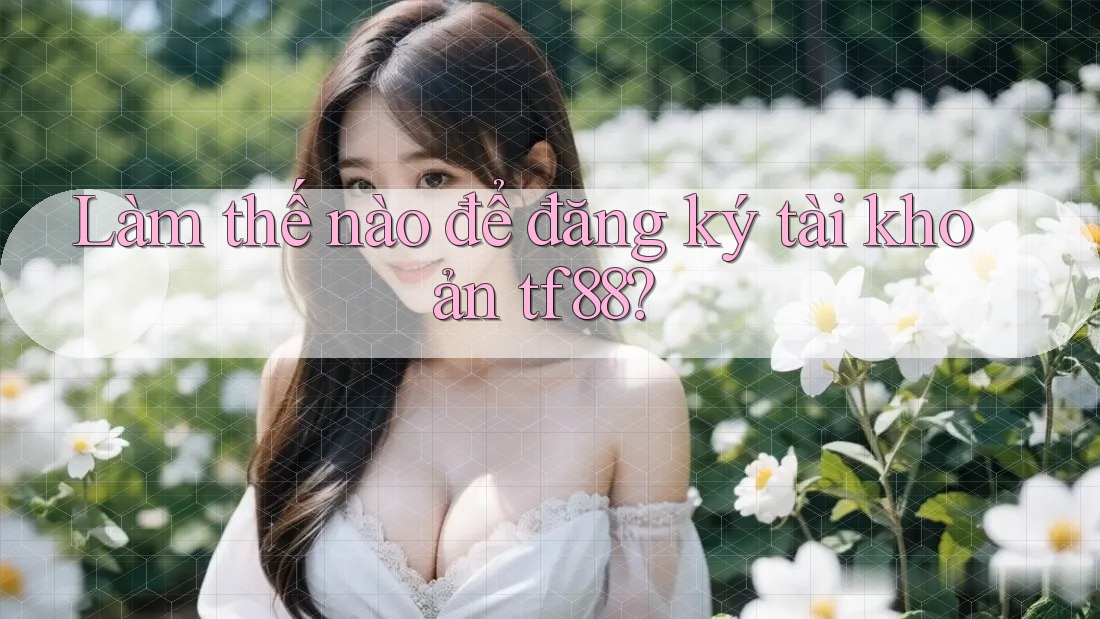 Làm thế nào để đăng ký tài khoản tf88?