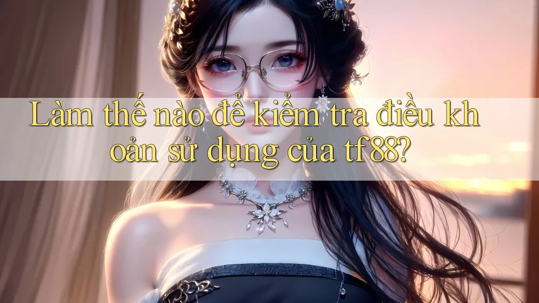 Làm thế nào để kiểm tra điều khoản sử dụng của tf88?