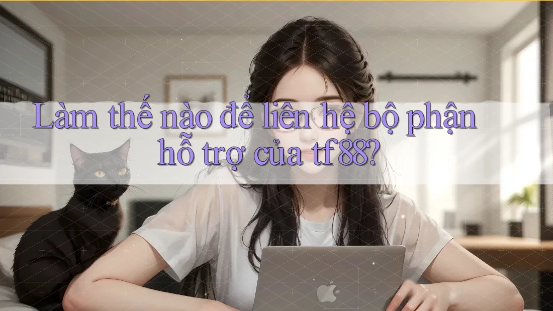 Làm thế nào để liên hệ bộ phận hỗ trợ của tf88?