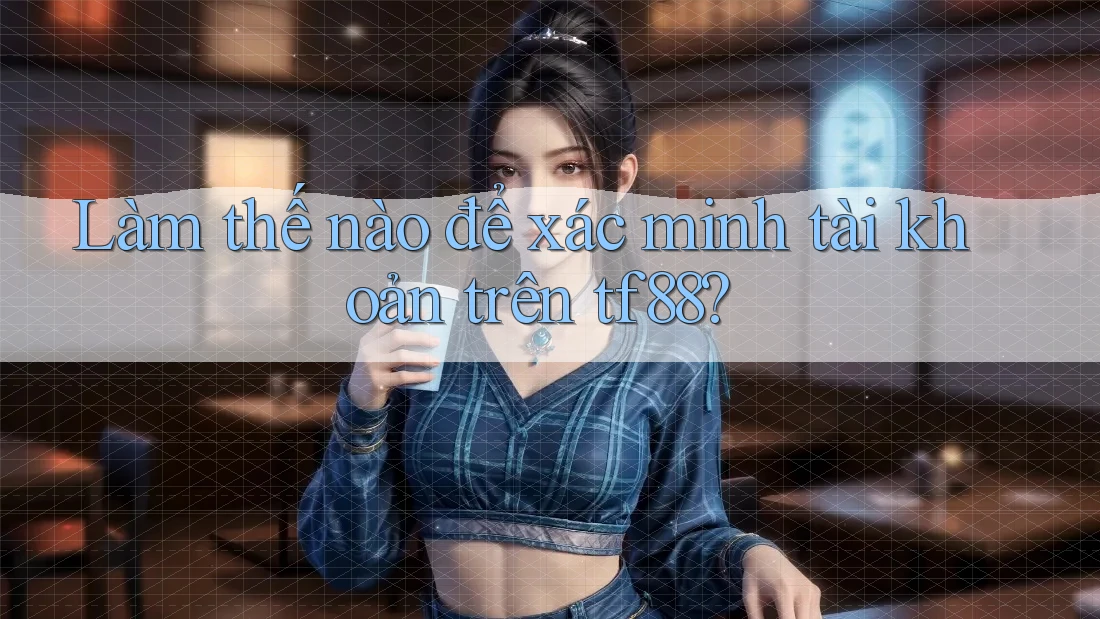 Làm thế nào để xác minh tài khoản trên tf88?