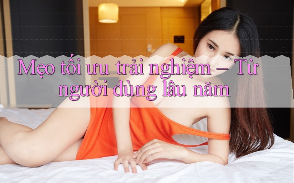 Mẹo tối ưu trải nghiệm – Từ người dùng lâu năm