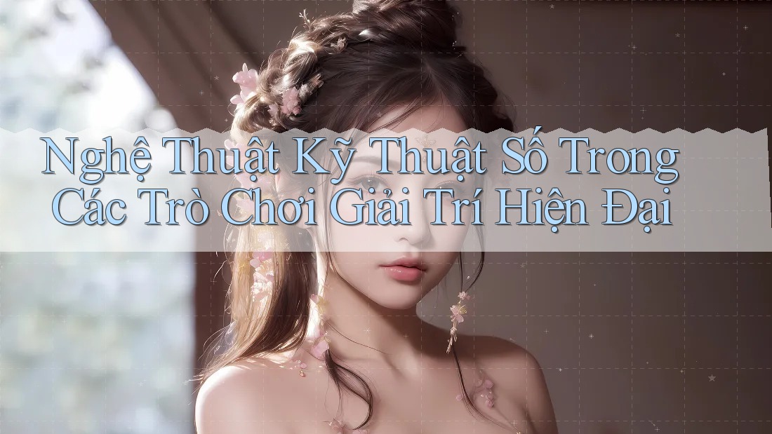 Nghệ Thuật Kỹ Thuật Số Trong Các Trò Chơi Giải Trí Hiện Đại