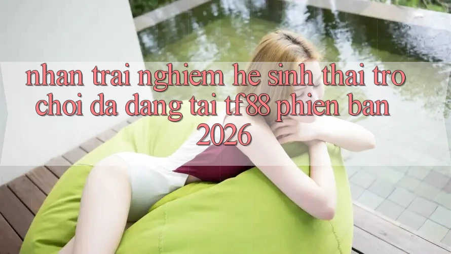 Nhận trải nghiệm Hệ Sinh Thái Trò Chơi Đa Dạng Tại TF88 Phiên Bản 2026 Nhận trải nghiệm Hệ Sinh Thái Trò Chơi Đa Dạng Tại TF88 Phiên Bản 2026