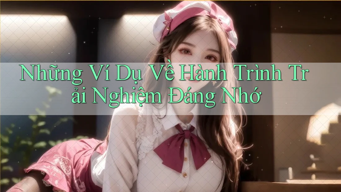 Những Ví Dụ Về Hành Trình Trải Nghiệm Đáng Nhớ