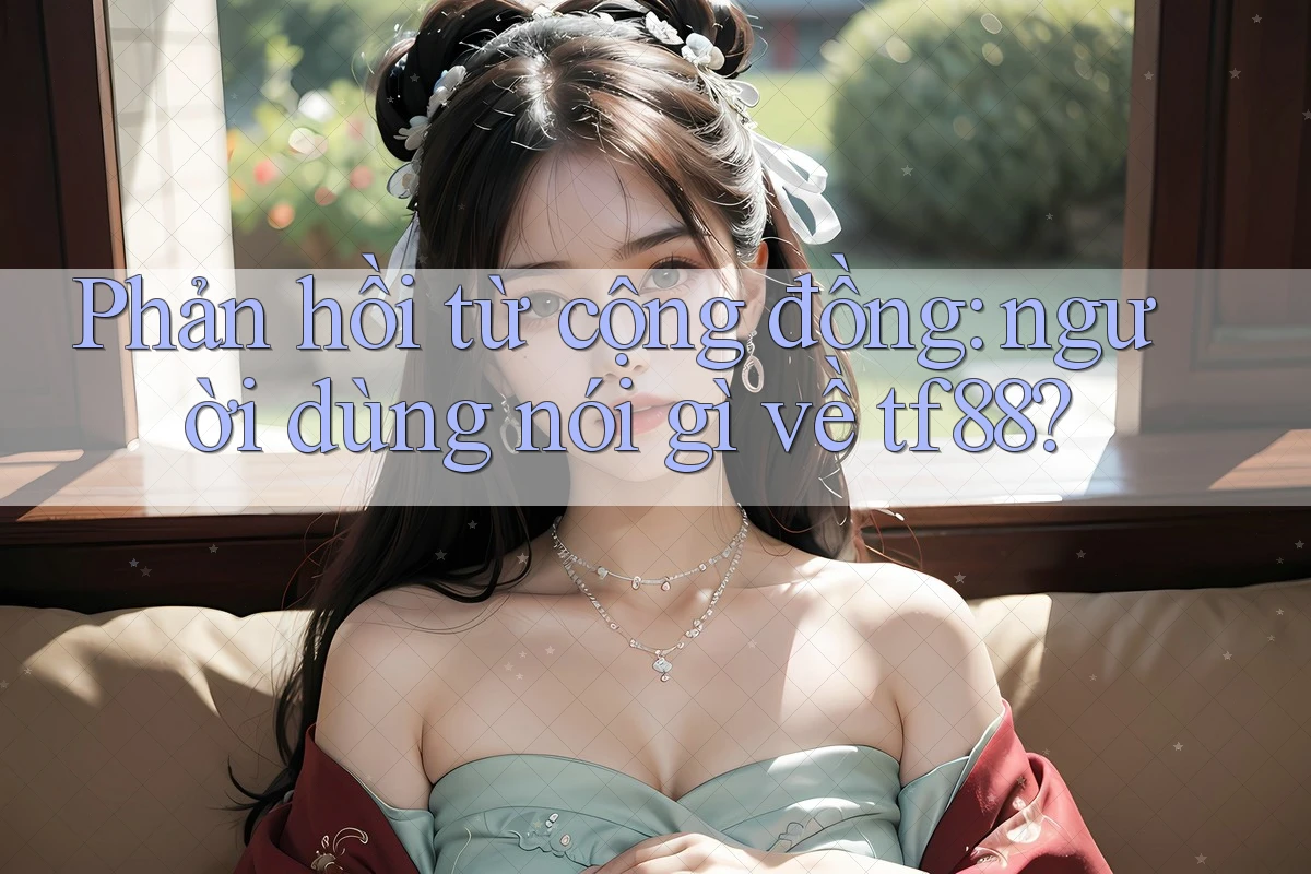 Phản hồi từ cộng đồng: người dùng nói gì về tf88?