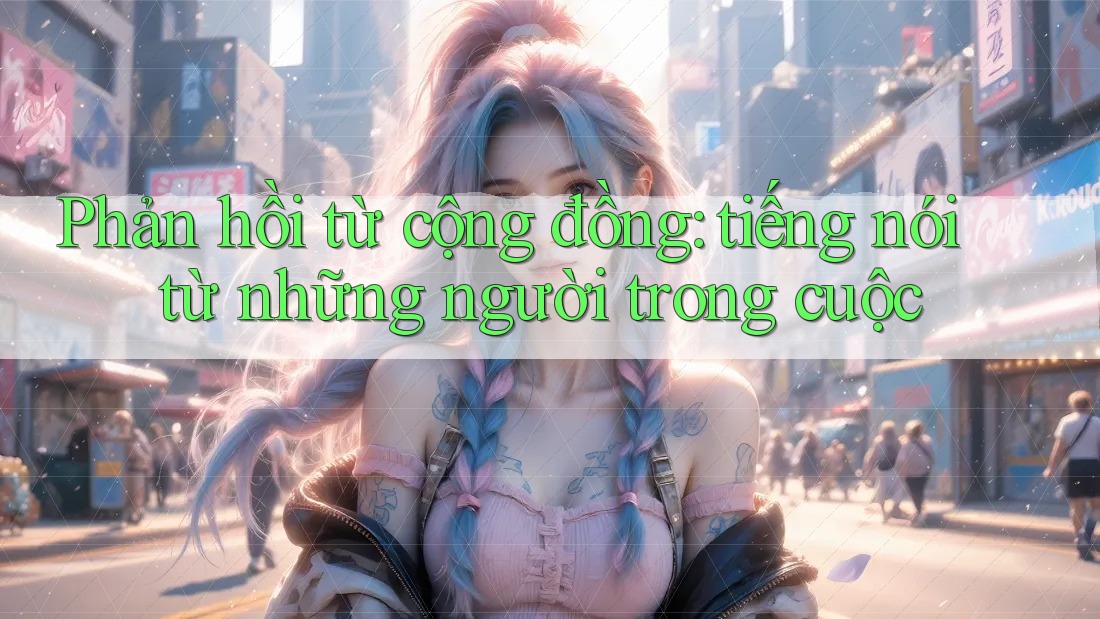 Phản hồi từ cộng đồng — tiếng nói từ những người trong cuộc Phản hồi từ cộng đồng — tiếng nói từ những người trong cuộc