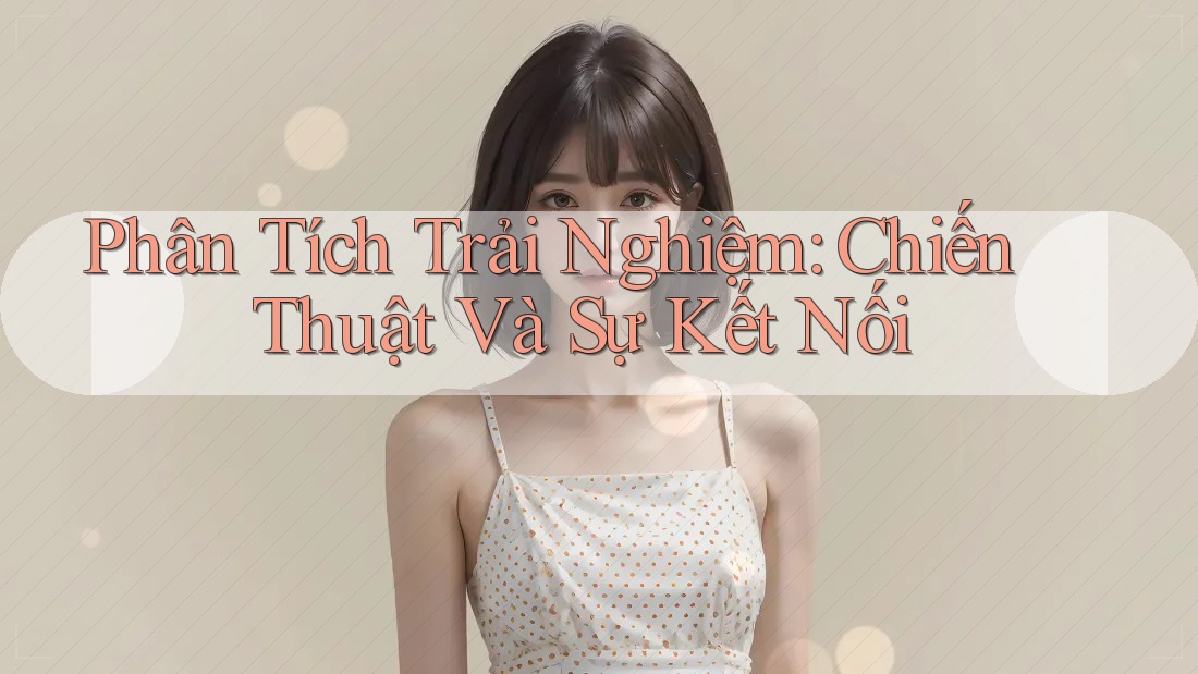 Phân Tích Trải Nghiệm: Chiến Thuật Và Sự Kết Nối