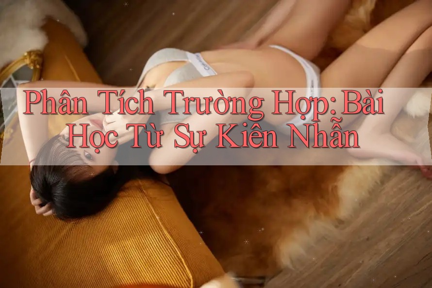 Phân Tích Trường Hợp: Bài Học Từ Sự Kiên Nhẫn