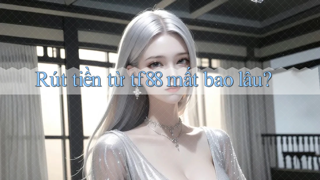 Rút tiền từ tf88 mất bao lâu? Rút tiền từ tf88 mất bao lâu?
