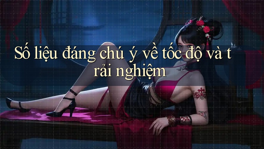Số liệu đáng chú ý về tốc độ và trải nghiệm