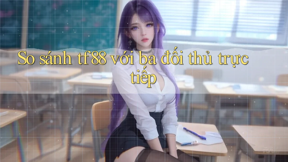 So sánh tf88 với ba đối thủ trực tiếp