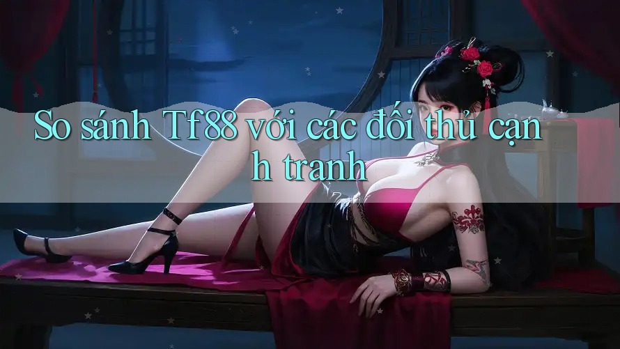 So sánh Tf88 với các đối thủ cạnh tranh