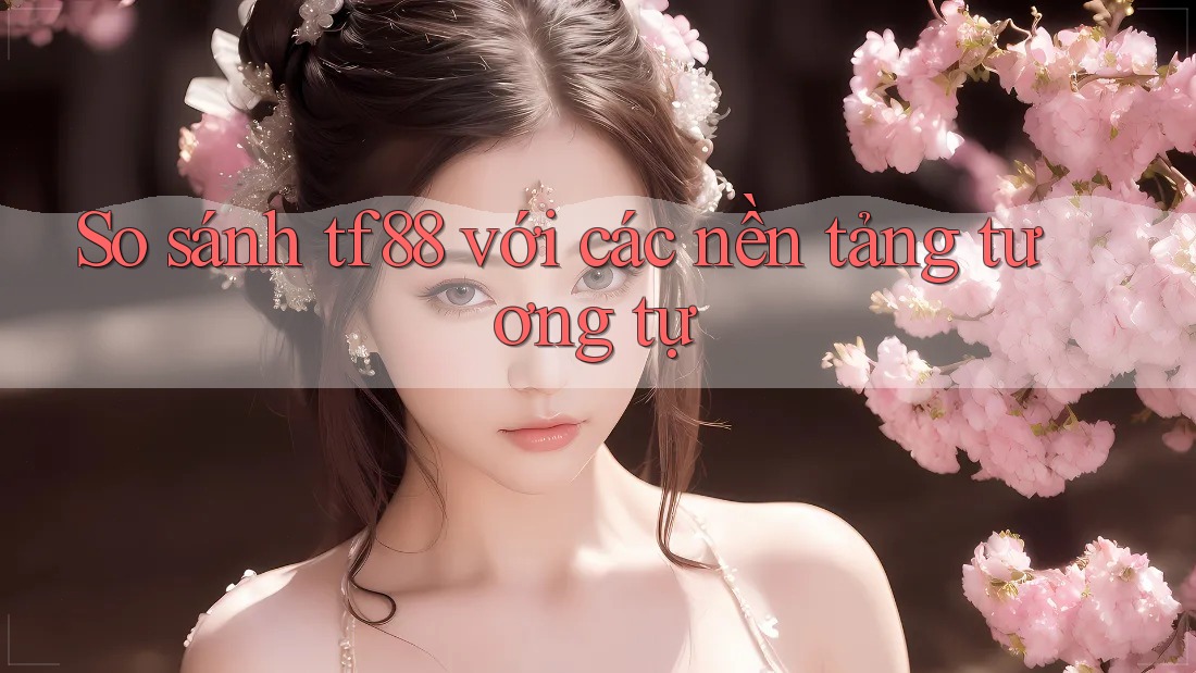 So sánh tf88 với các nền tảng tương tự