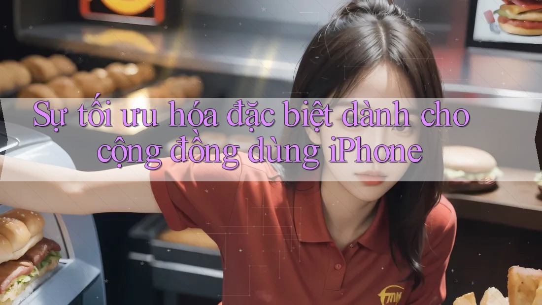 Sự tối ưu hóa đặc biệt dành cho cộng đồng dùng iPhone