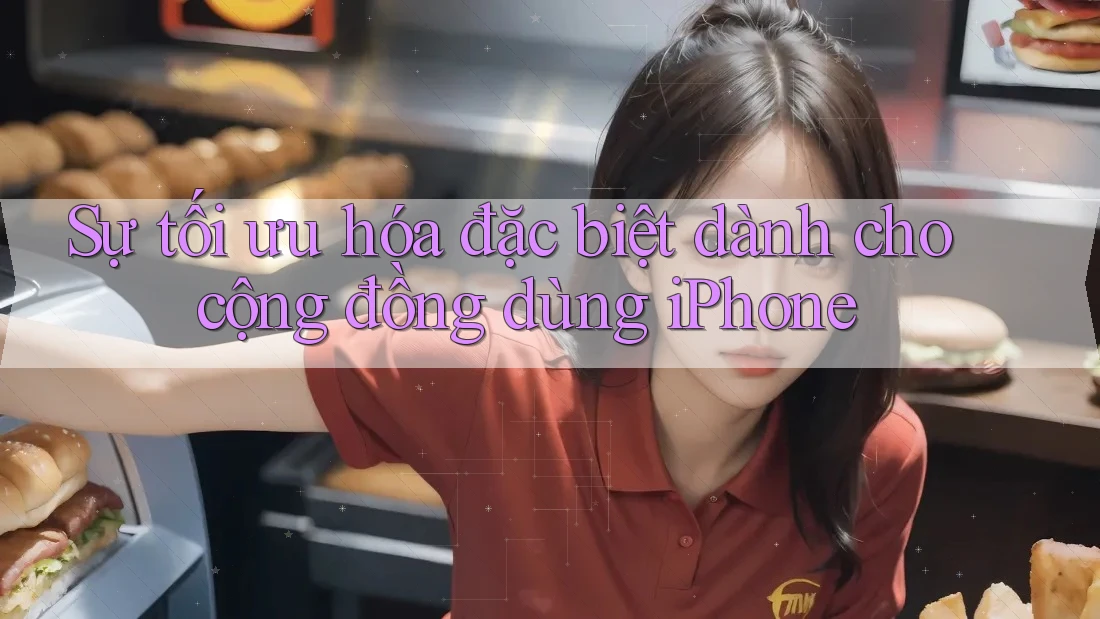Sự tối ưu hóa đặc biệt dành cho cộng đồng dùng iPhone
