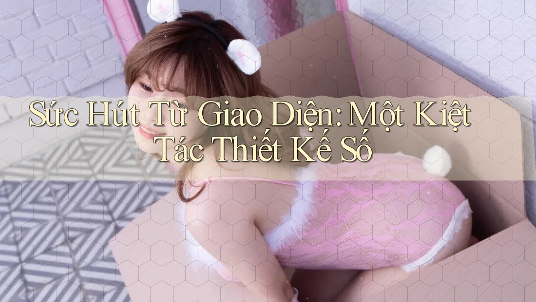 Sức Hút Từ Giao Diện: Một Kiệt Tác Thiết Kế Số