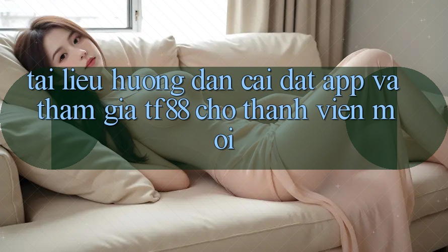 Tài liệu hướng dẫn Cài đặt App Và Tham Gia TF88 Cho Thành Viên Mới