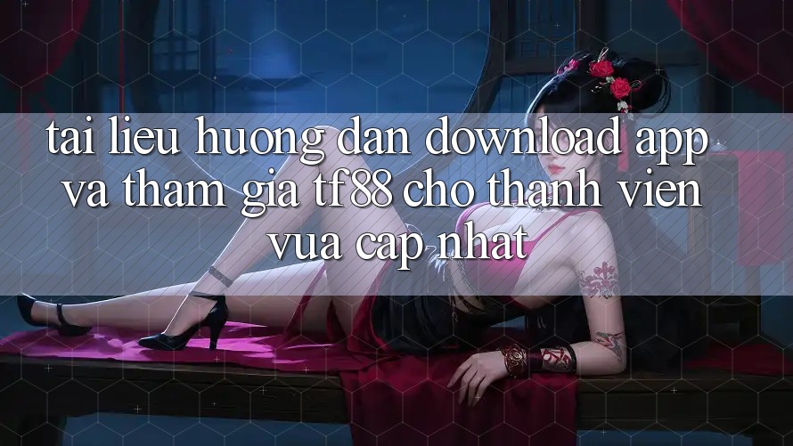 Tài liệu hướng dẫn Download App Và Tham Gia TF88 Cho Thành viên Vừa cập nhật