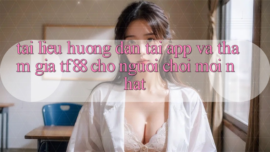 Tài liệu hướng dẫn Tải App Và Tham Gia TF88 Cho Người chơi Mới nhất