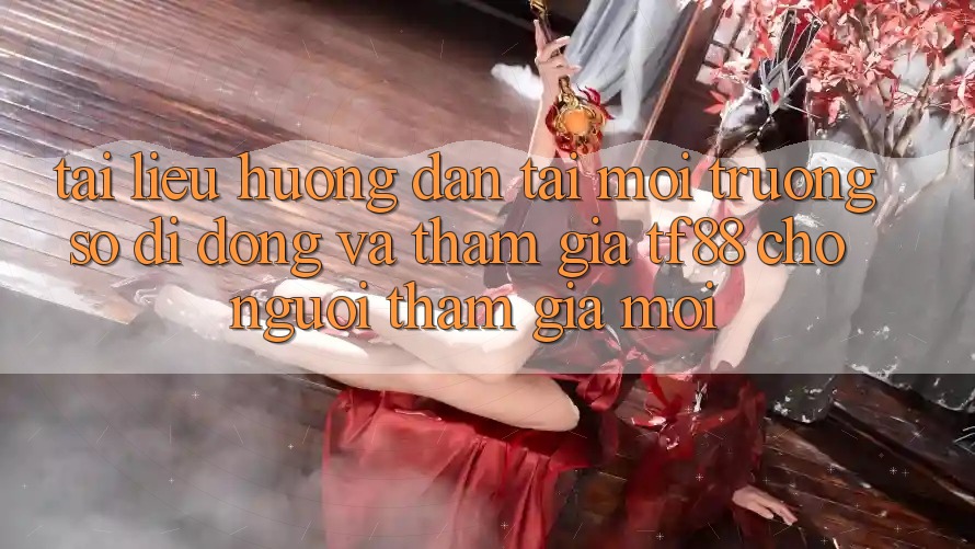 Tài liệu hướng dẫn Tải Môi trường số di động Và Tham Gia TF88 Cho Người tham gia Mới
