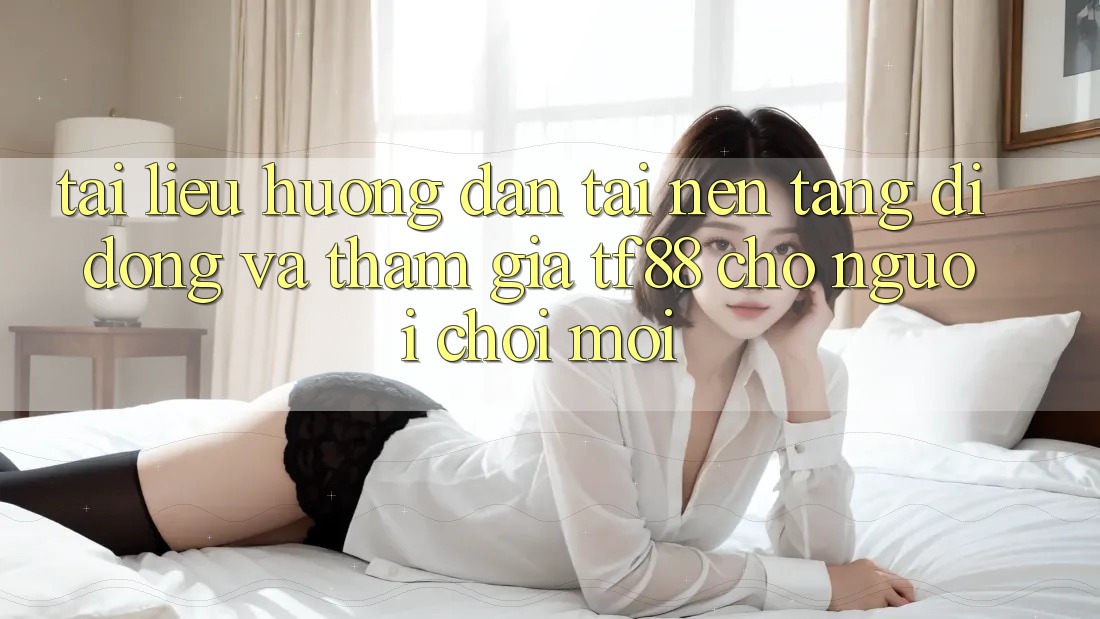 Tài liệu hướng dẫn Tải Nền tảng di động Và Tham Gia TF88 Cho Người chơi Mới