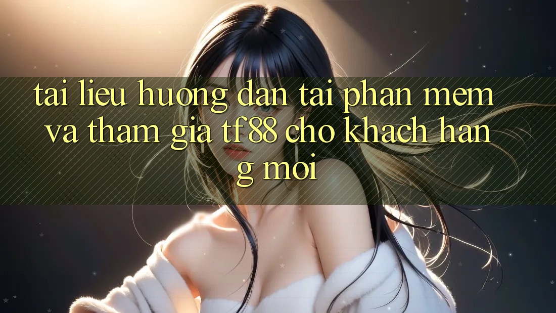 Tài liệu hướng dẫn Tải Phần mềm Và Tham Gia TF88 Cho Khách hàng Mới