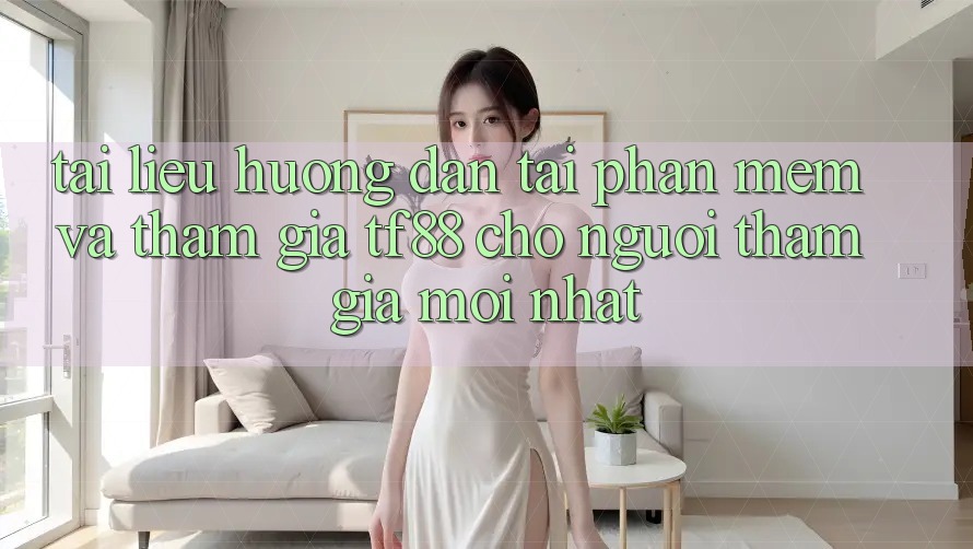 Tài liệu hướng dẫn Tải Phần mềm Và Tham Gia TF88 Cho Người tham gia Mới nhất