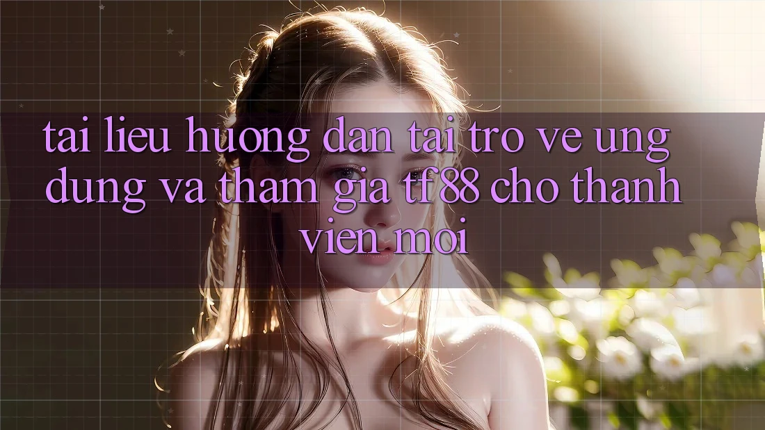 Tài liệu hướng dẫn Tải trở về Ứng dụng Và Tham Gia TF88 Cho Thành Viên Mới