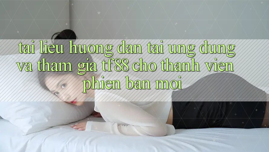 Tài liệu hướng dẫn Tải Ứng dụng Và Tham Gia TF88 Cho Thành Viên Phiên bản mới