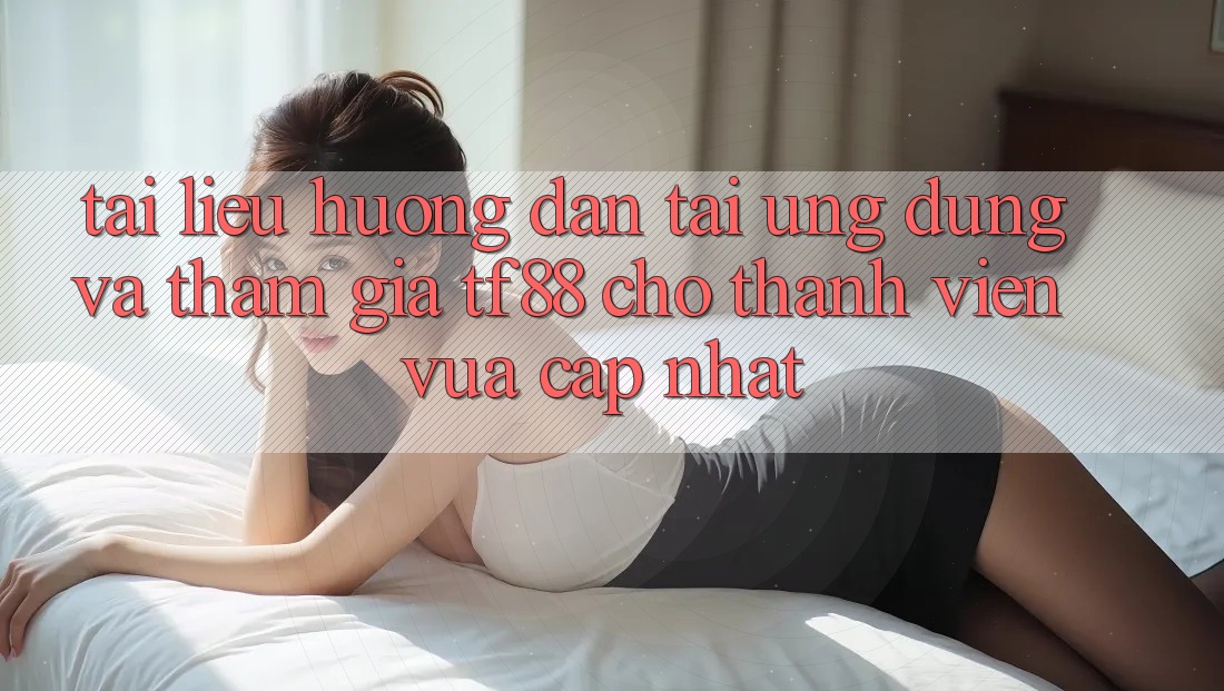 Tài liệu hướng dẫn Tải Ứng dụng Và Tham Gia TF88 Cho Thành Viên Vừa cập nhật