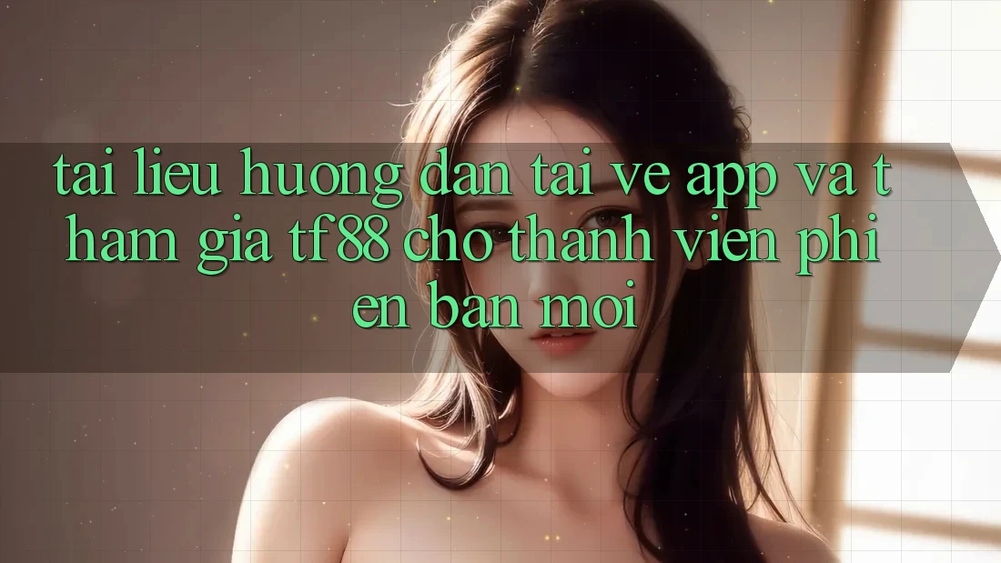 Tài liệu hướng dẫn Tải về App Và Tham Gia TF88 Cho Thành Viên Phiên bản mới