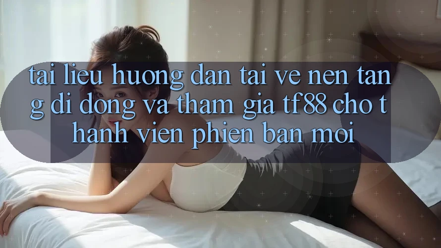 Tài liệu hướng dẫn Tải về Nền tảng di động Và Tham Gia TF88 Cho Thành Viên Phiên bản mới