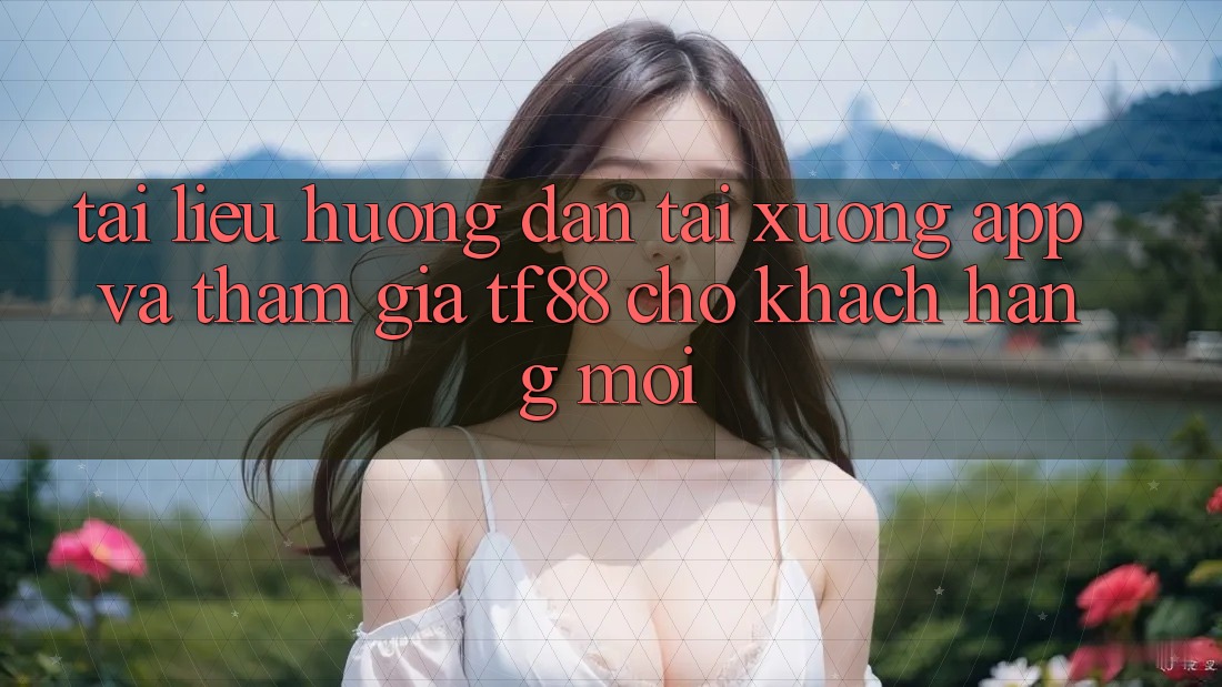 Tài liệu hướng dẫn Tải xuống App Và Tham Gia TF88 Cho Khách hàng Mới