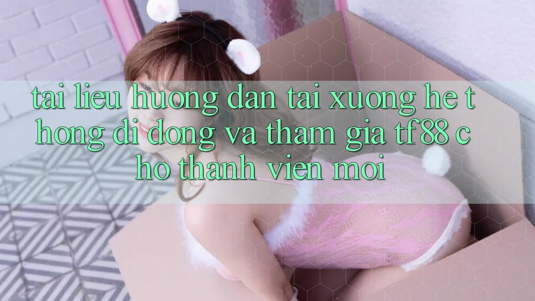 Tài liệu hướng dẫn Tải xuống Hệ thống di động Và Tham Gia TF88 Cho Thành Viên Mới Tài liệu hướng dẫn Tải xuống Hệ thống di động Và Tham Gia TF88 Cho Thành Viên Mới
