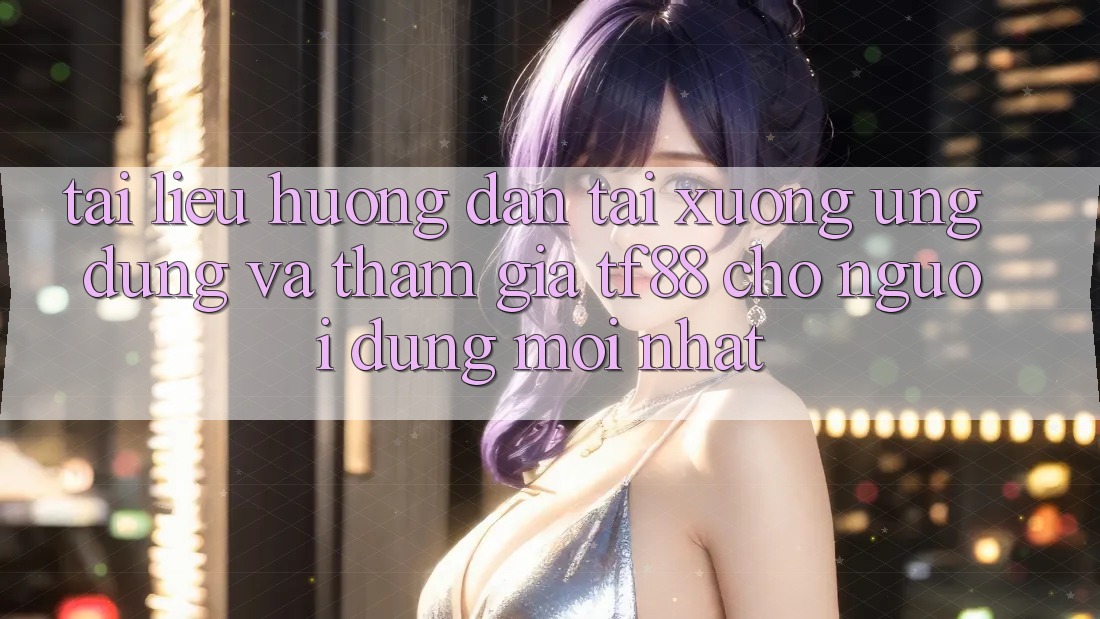Tài liệu hướng dẫn Tải xuống Ứng dụng Và Tham Gia TF88 Cho Người dùng Mới nhất