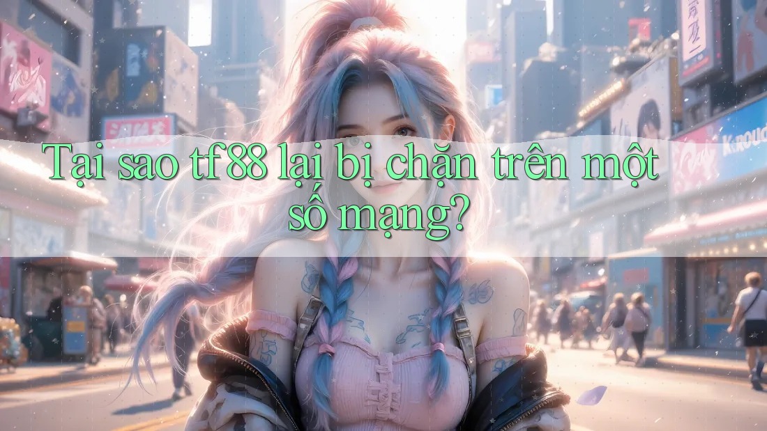 Tại sao tf88 lại bị chặn trên một số mạng?