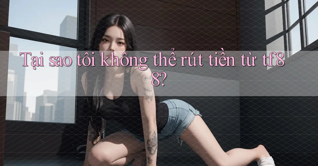 Tại sao tôi không thể rút tiền từ tf88?