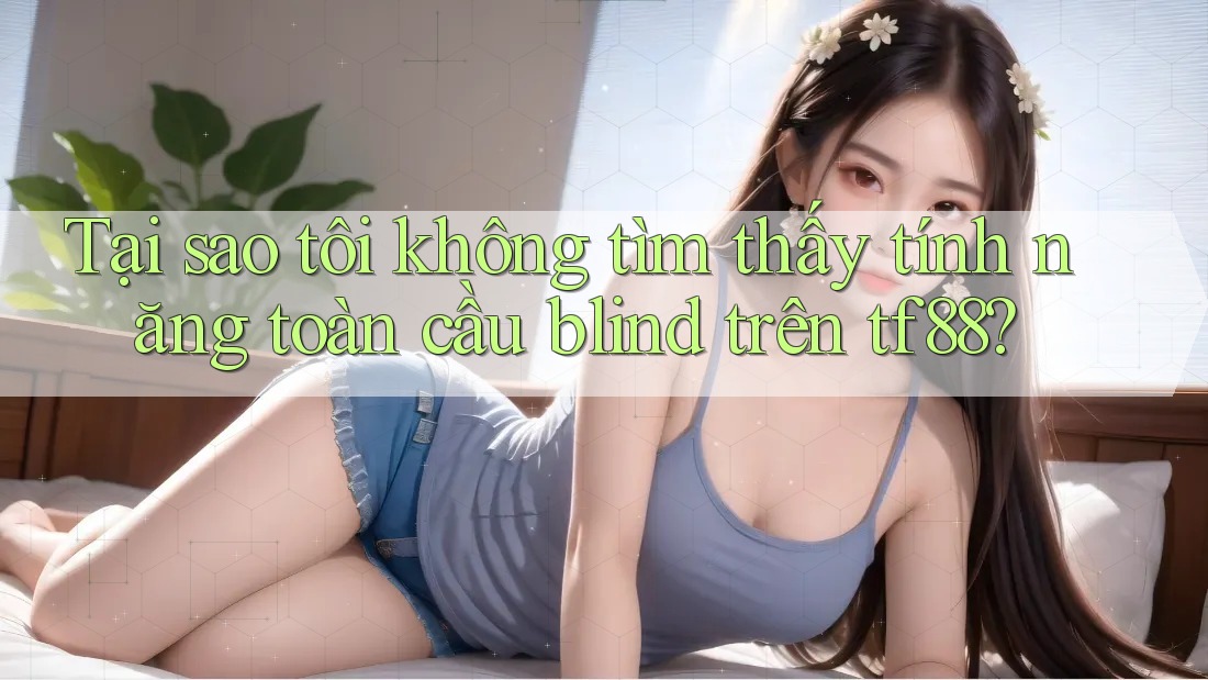 Tại sao tôi không tìm thấy tính năng toàn cầu blind trên tf88? Tại sao tôi không tìm thấy tính năng toàn cầu blind trên tf88?