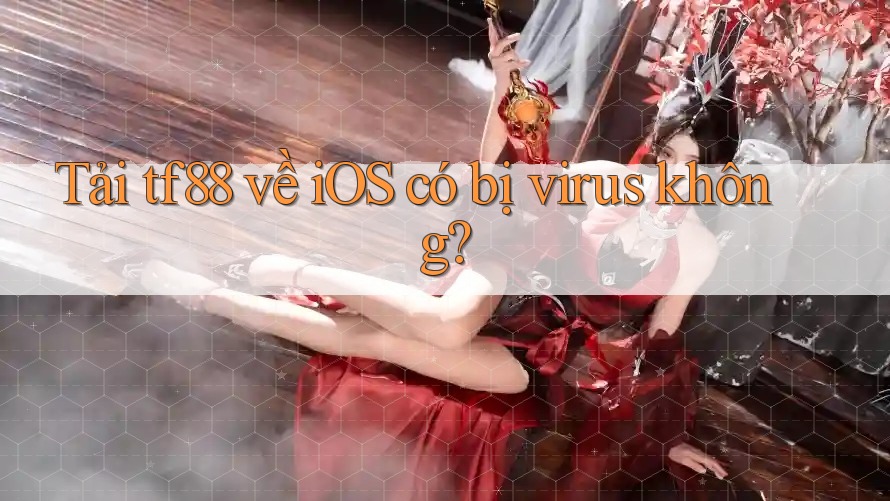 Tải tf88 về iOS có bị virus không?