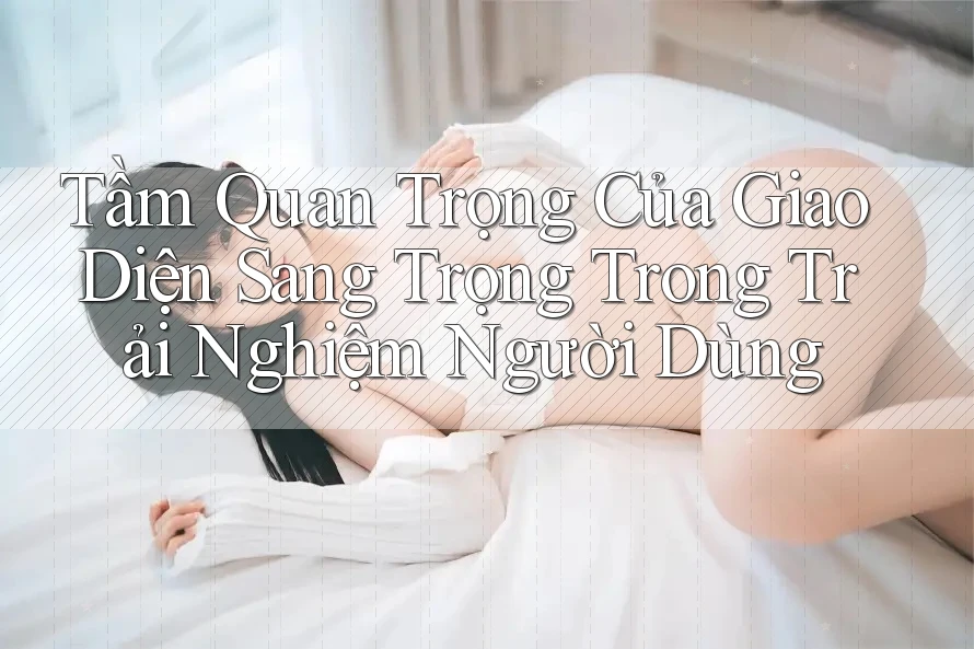 Tầm Quan Trọng Của Giao Diện Sang Trọng Trong Trải Nghiệm Người Dùng