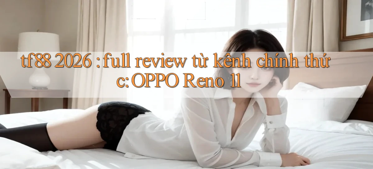 tf88 2026 full review từ kênh chính thức OPPO Reno 11
