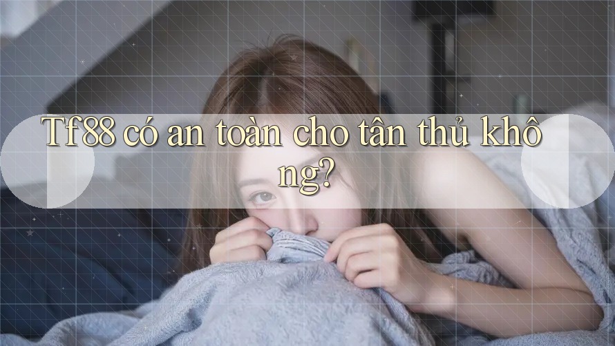 Tf88 có an toàn cho tân thủ không?