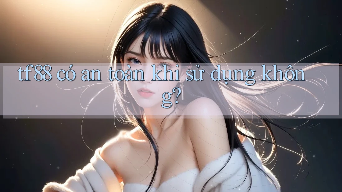 tf88 có an toàn khi sử dụng không?