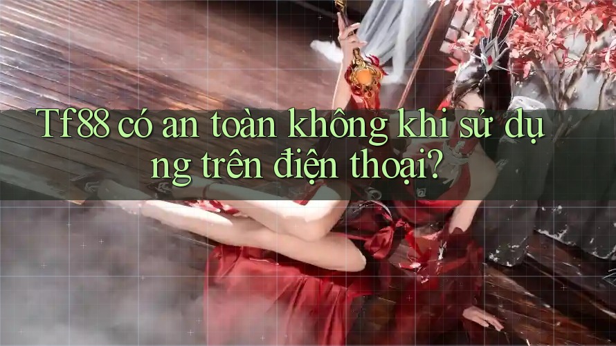 Tf88 có an toàn không khi sử dụng trên điện thoại? Tf88 có an toàn không khi sử dụng trên điện thoại?